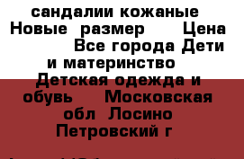 сандалии кожаные. Новые. размер 20 › Цена ­ 1 300 - Все города Дети и материнство » Детская одежда и обувь   . Московская обл.,Лосино-Петровский г.